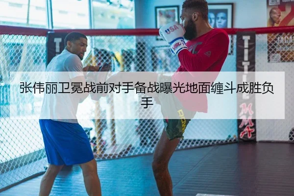 张伟丽卫冕战前对手备战曝光地面缠斗成胜负手